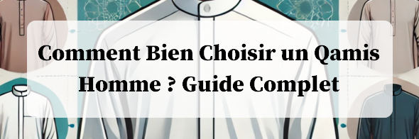 Comment Bien Choisir un Qamis Homme Guide Complet